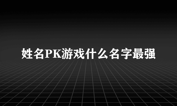 姓名PK游戏什么名字最强