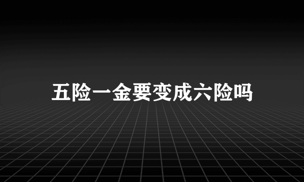 五险一金要变成六险吗