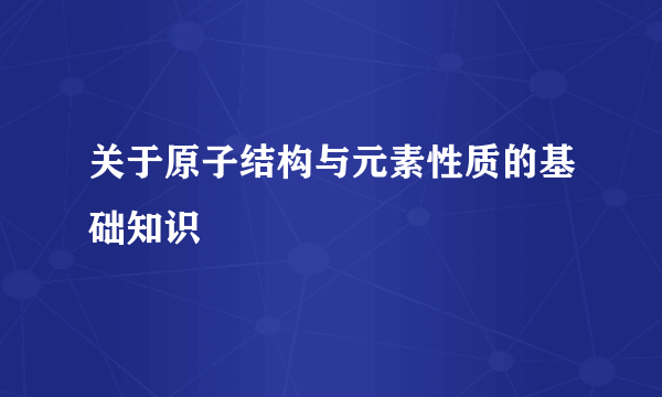 关于原子结构与元素性质的基础知识