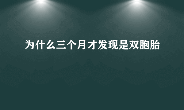 为什么三个月才发现是双胞胎