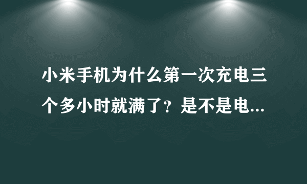 小米手机为什么第一次充电三个多小时就满了？是不是电池有毛病？