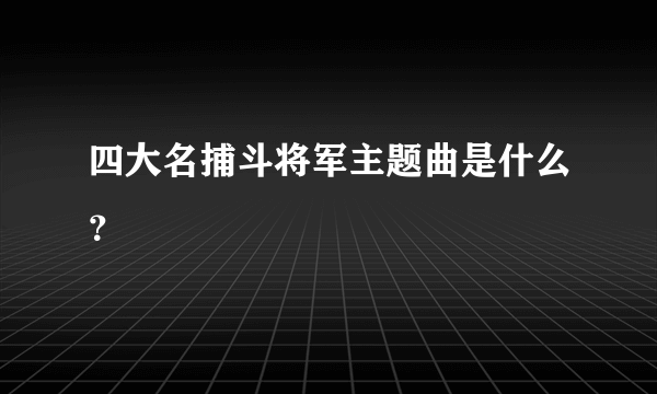 四大名捕斗将军主题曲是什么？