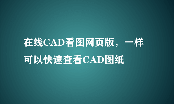 在线CAD看图网页版，一样可以快速查看CAD图纸