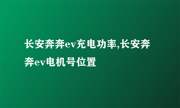 长安奔奔ev充电功率,长安奔奔ev电机号位置