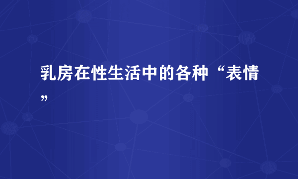 乳房在性生活中的各种“表情”