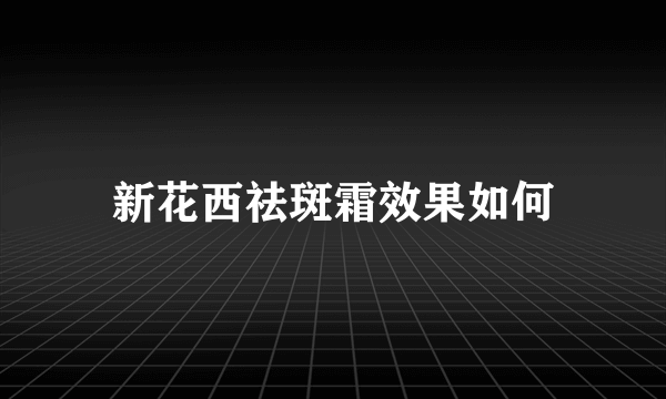 新花西祛斑霜效果如何