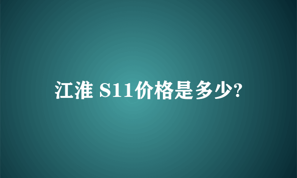 江淮 S11价格是多少?