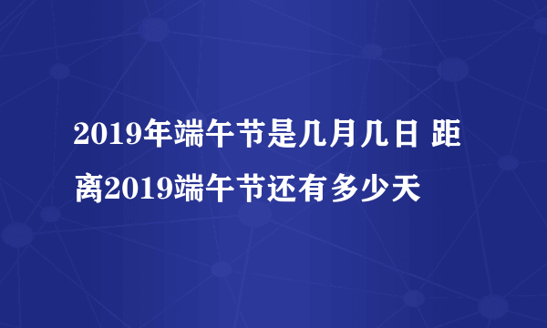 2019年端午节是几月几日 距离2019端午节还有多少天