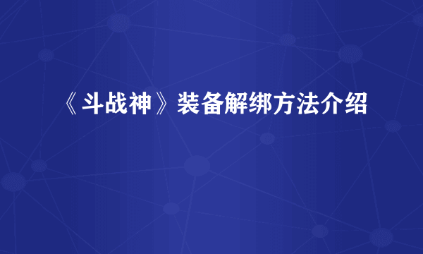 《斗战神》装备解绑方法介绍