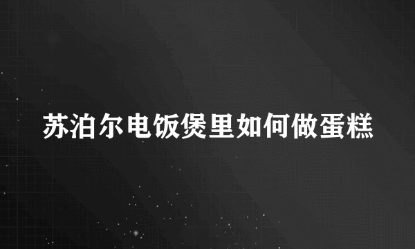 苏泊尔电饭煲里如何做蛋糕