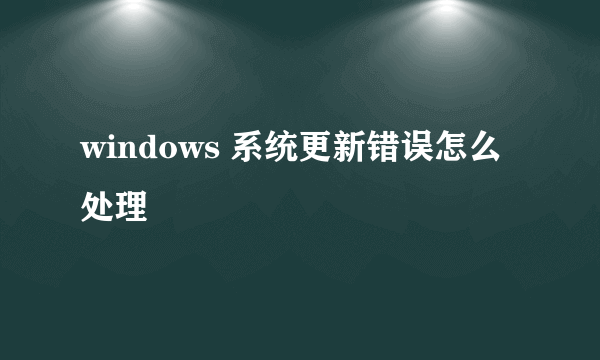 windows 系统更新错误怎么处理