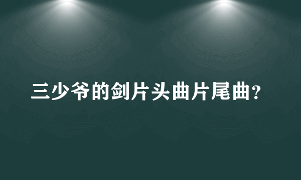 三少爷的剑片头曲片尾曲？