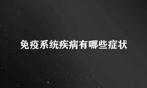 免疫系统疾病有哪些症状