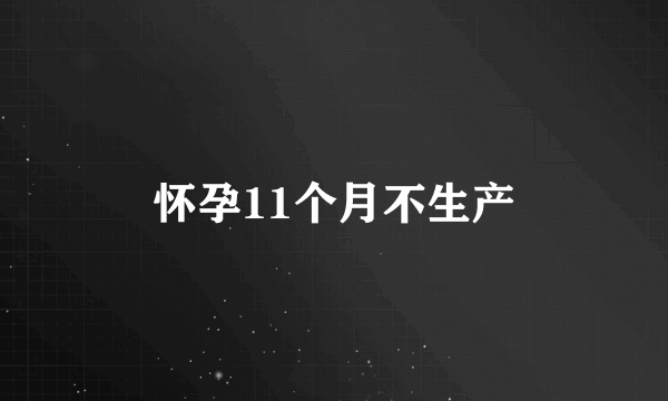 怀孕11个月不生产