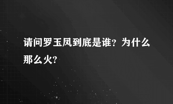 请问罗玉凤到底是谁？为什么那么火?