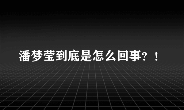 潘梦莹到底是怎么回事？！