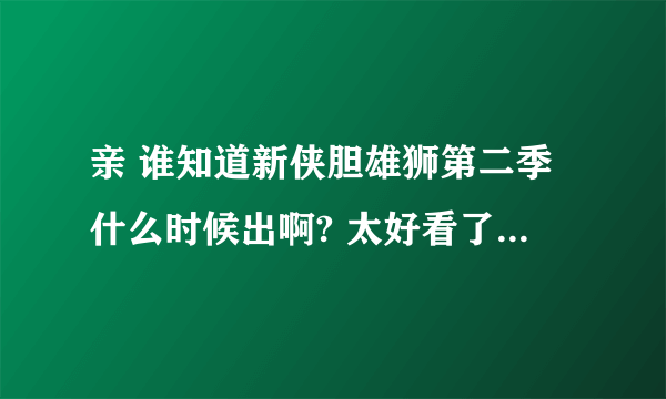 亲 谁知道新侠胆雄狮第二季什么时候出啊? 太好看了看了两年美剧就这部 最最最给力 女猪脚 真心漂亮