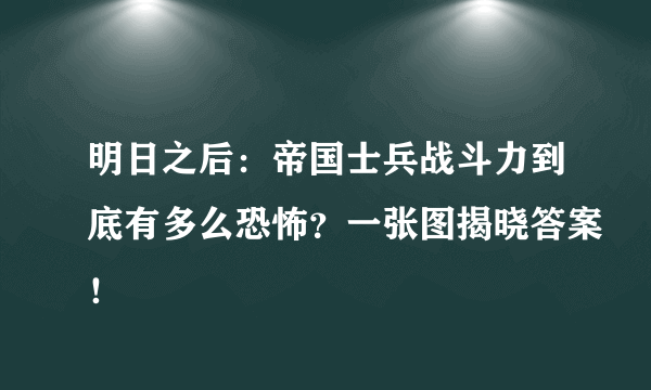 明日之后：帝国士兵战斗力到底有多么恐怖？一张图揭晓答案！