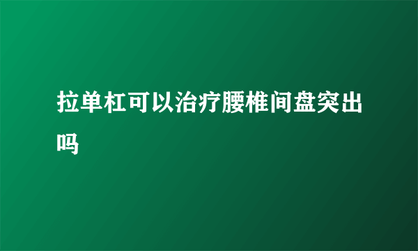 拉单杠可以治疗腰椎间盘突出吗