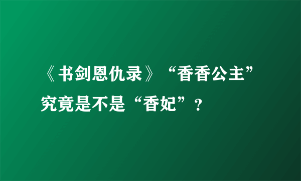 《书剑恩仇录》“香香公主”究竟是不是“香妃”？