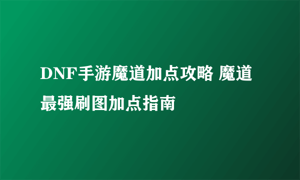 DNF手游魔道加点攻略 魔道最强刷图加点指南