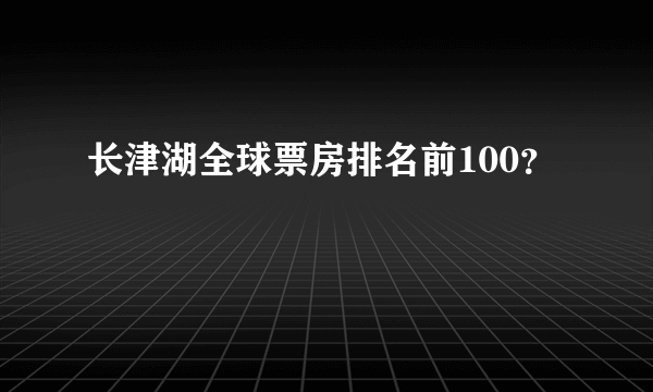 长津湖全球票房排名前100？