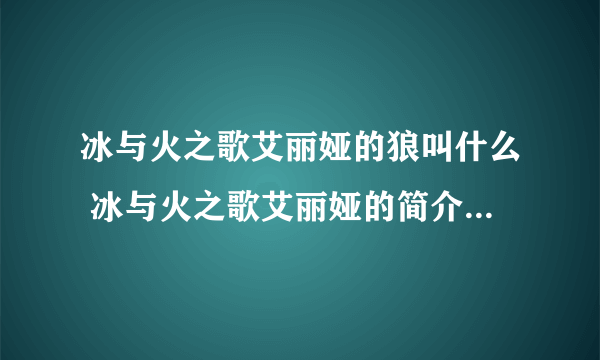 冰与火之歌艾丽娅的狼叫什么 冰与火之歌艾丽娅的简介_飞外经验