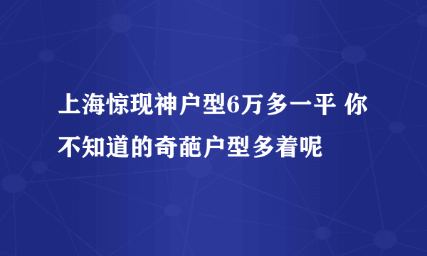 上海惊现神户型6万多一平 你不知道的奇葩户型多着呢