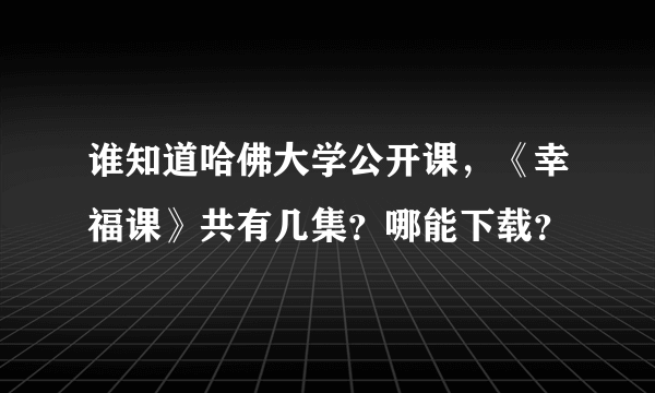 谁知道哈佛大学公开课，《幸福课》共有几集？哪能下载？