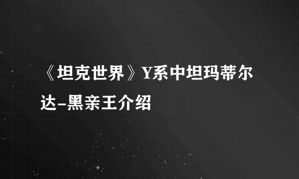 《坦克世界》Y系中坦玛蒂尔达-黑亲王介绍