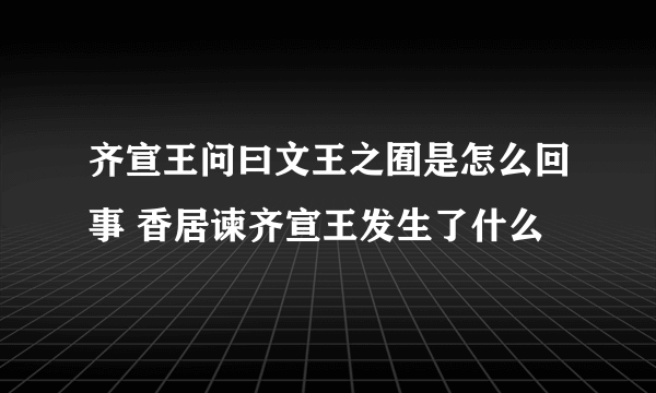 齐宣王问曰文王之囿是怎么回事 香居谏齐宣王发生了什么