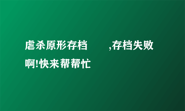 虐杀原形存档問題,存档失败啊!快来帮帮忙