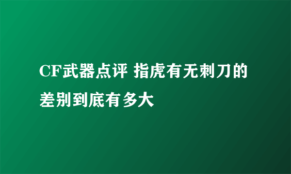 CF武器点评 指虎有无刺刀的差别到底有多大