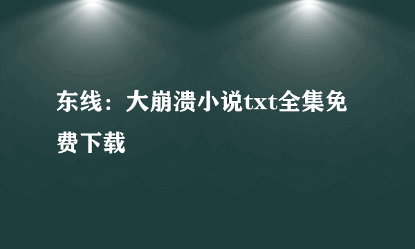 东线：大崩溃小说txt全集免费下载