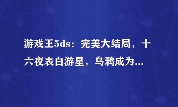 游戏王5ds：完美大结局，十六夜表白游星，乌鸦成为世界冠军