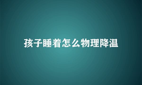 孩子睡着怎么物理降温