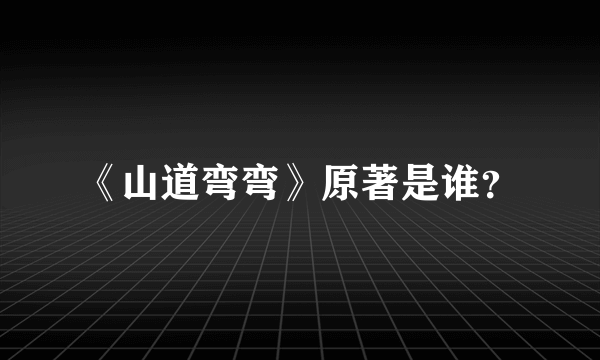 《山道弯弯》原著是谁？