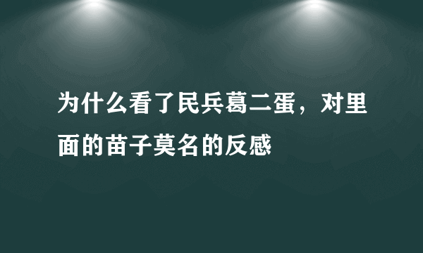 为什么看了民兵葛二蛋，对里面的苗子莫名的反感