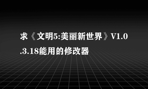 求《文明5:美丽新世界》V1.0.3.18能用的修改器