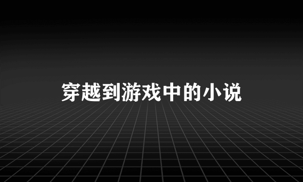 穿越到游戏中的小说