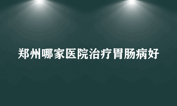 郑州哪家医院治疗胃肠病好