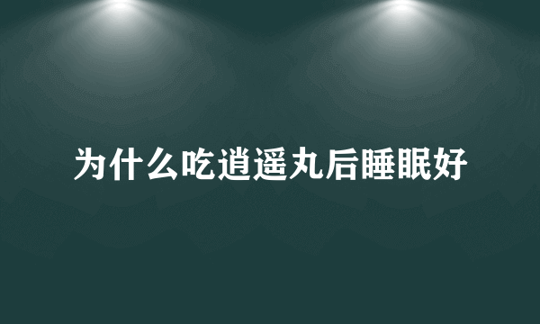 为什么吃逍遥丸后睡眠好