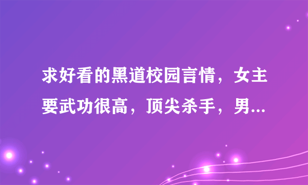 求好看的黑道校园言情，女主要武功很高，顶尖杀手，男主要有钱，最好有点虐女主