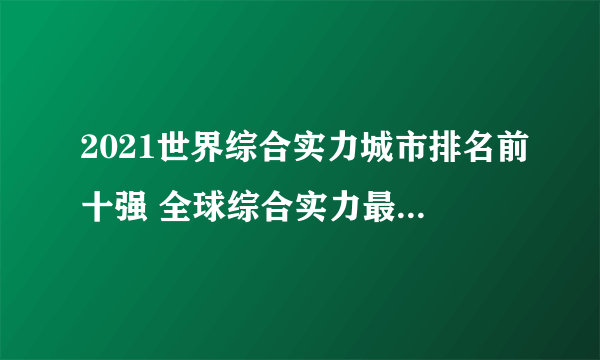 2021世界综合实力城市排名前十强 全球综合实力最强的城市 全球城市综合实力排名2021