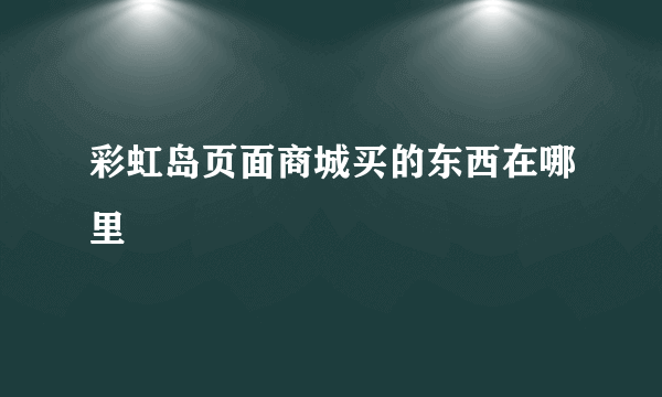 彩虹岛页面商城买的东西在哪里