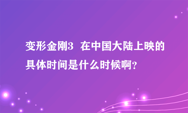 变形金刚3  在中国大陆上映的具体时间是什么时候啊？