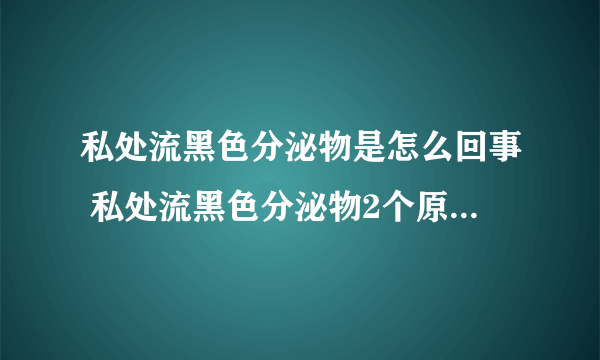 私处流黑色分泌物是怎么回事 私处流黑色分泌物2个原因很严重