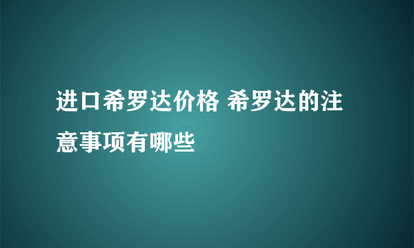 进口希罗达价格 希罗达的注意事项有哪些