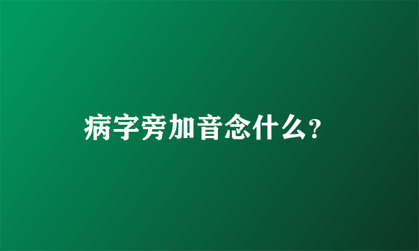 病字旁加音念什么？