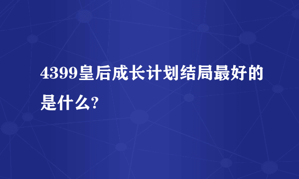 4399皇后成长计划结局最好的是什么?